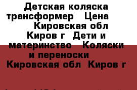 Детская коляска трансформер › Цена ­ 3 000 - Кировская обл., Киров г. Дети и материнство » Коляски и переноски   . Кировская обл.,Киров г.